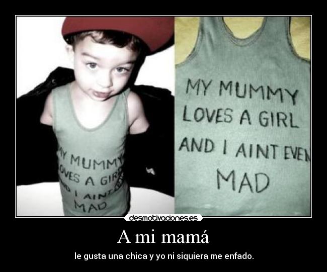 A mi mamá - le gusta una chica y yo ni siquiera me enfado.