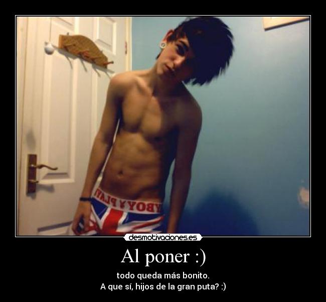 Al poner :) - todo queda más bonito.
A que sí, hijos de la gran puta? :)