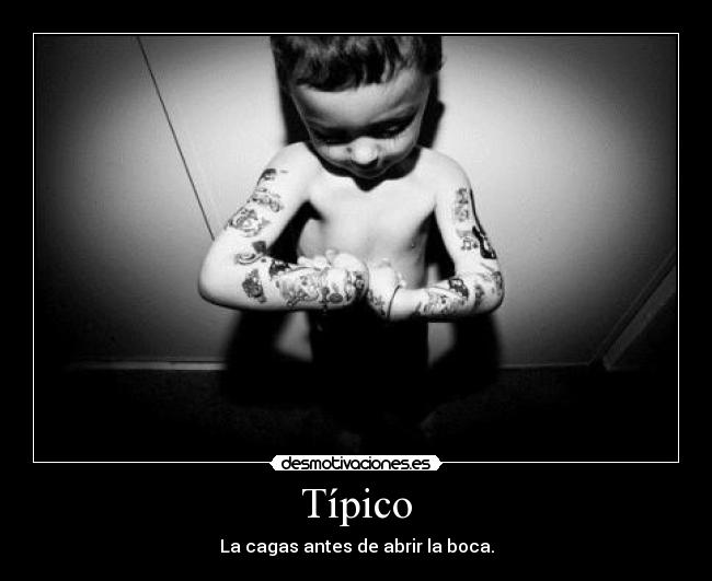 Típico - La cagas antes de abrir la boca.