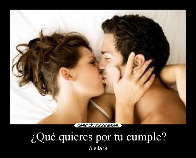 ¿Qué quieres por tu cumple? - A ella :$