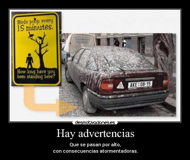 Hay advertencias - Que se pasan por alto,
con consecuencias atormentadoras.