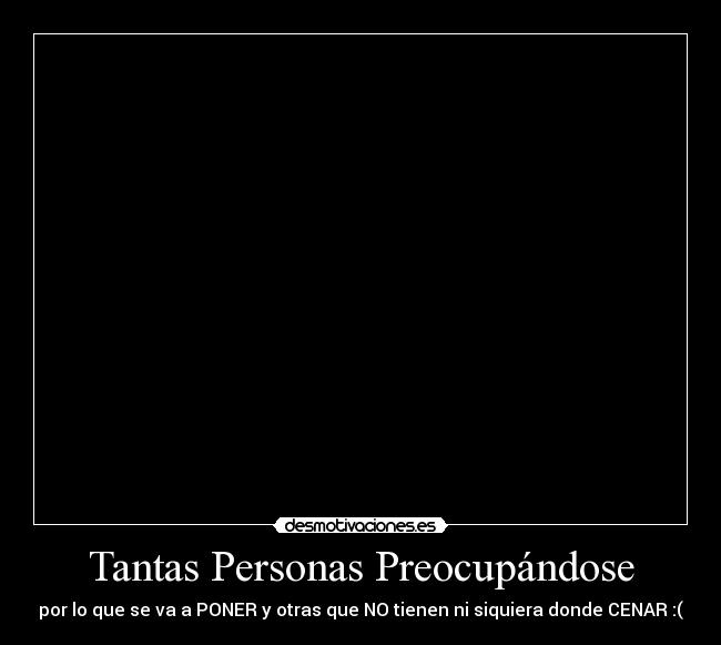 Tantas Personas Preocupándose - por lo que se va a PONER y otras que NO tienen ni siquiera donde CENAR :(