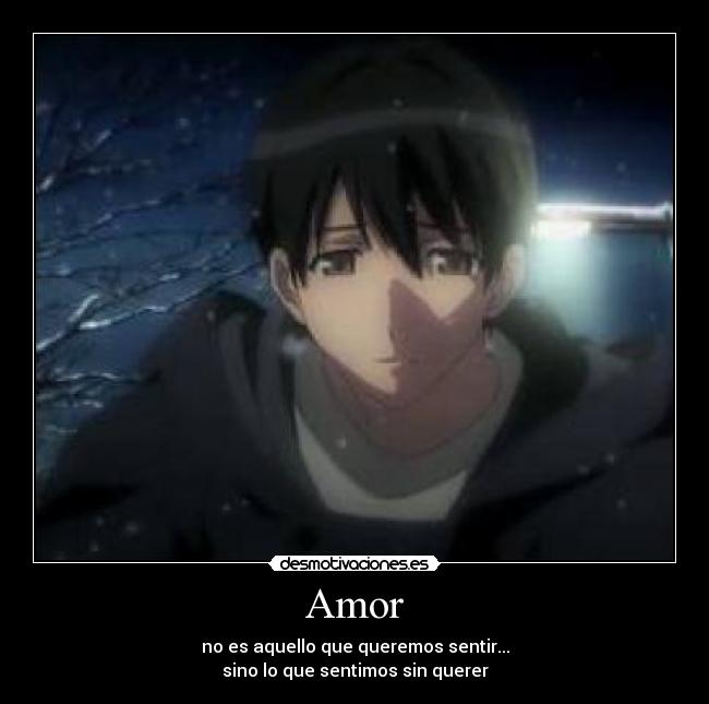 Amor - no es aquello que queremos sentir...
sino lo que sentimos sin querer