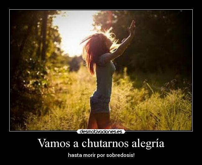 Vamos a chutarnos alegría - hasta morir por sobredosis!