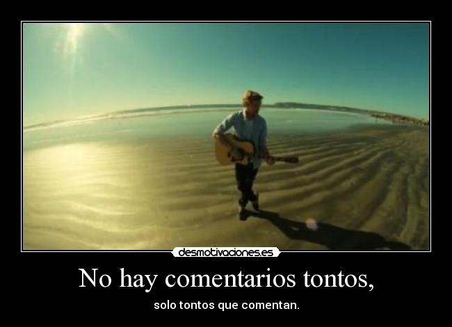 No hay comentarios tontos, - solo tontos que comentan.