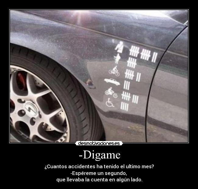 -Digame - ¿Cuantos accidentes ha tenido el ultimo mes?
-Espéreme un segundo, 
que llevaba la cuenta en algún lado.