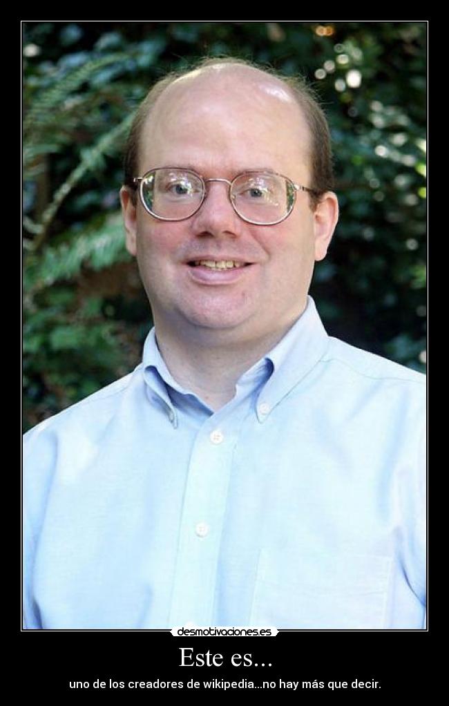 Este es... - uno de los creadores de wikipedia...no hay más que decir.