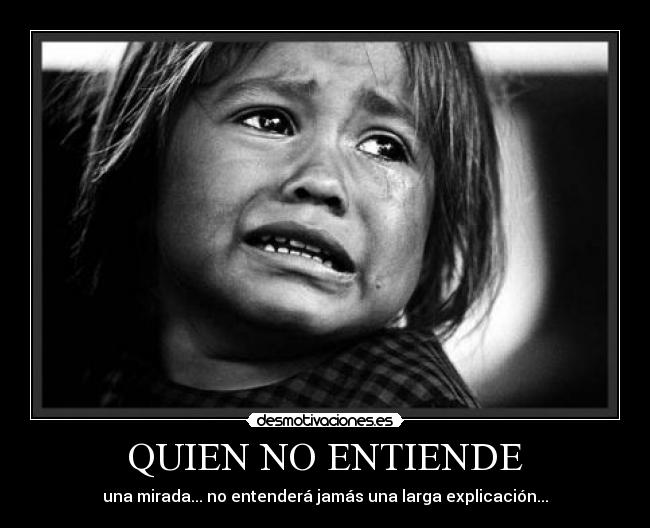 QUIEN NO ENTIENDE - una mirada... no entenderá jamás una larga explicación...