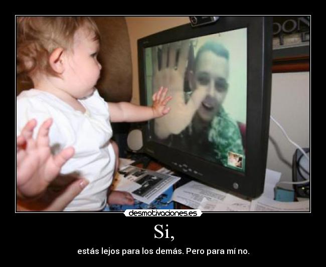 Si, - estás lejos para los demás. Pero para mí no.