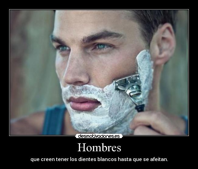 Hombres - que creen tener los dientes blancos hasta que se afeitan.