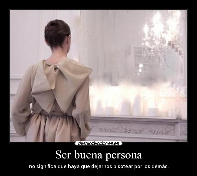 Ser buena persona - no significa que haya que dejarnos pisotear por los demás.