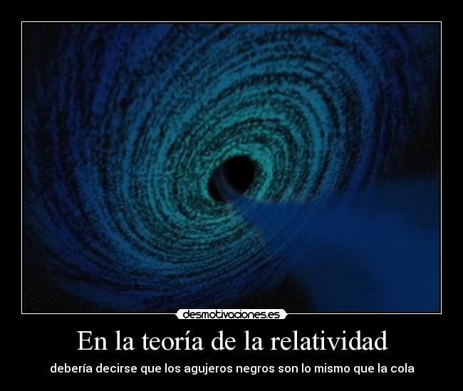 En la teoría de la relatividad - debería decirse que los agujeros negros son lo mismo que la cola