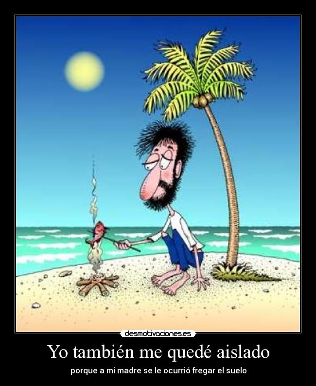 Yo también me quedé aislado - porque a mi madre se le ocurrió fregar el suelo