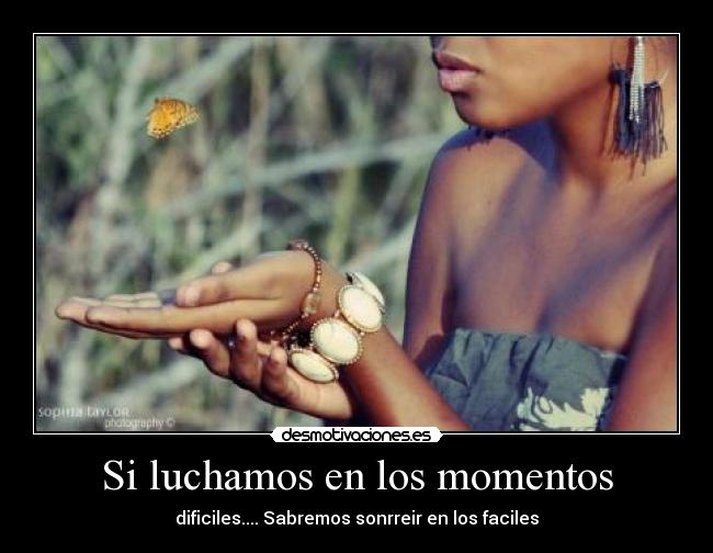 Si luchamos en los momentos - dificiles.... Sabremos sonrreir en los faciles