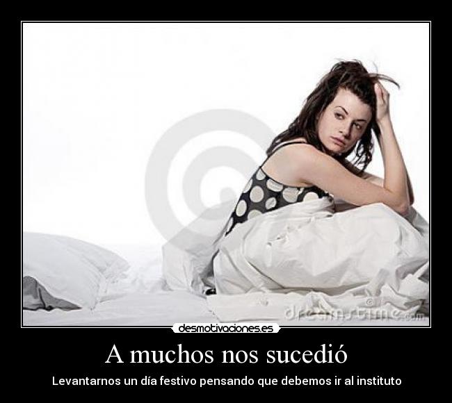 A muchos nos sucedió - Levantarnos un día festivo pensando que debemos ir al instituto