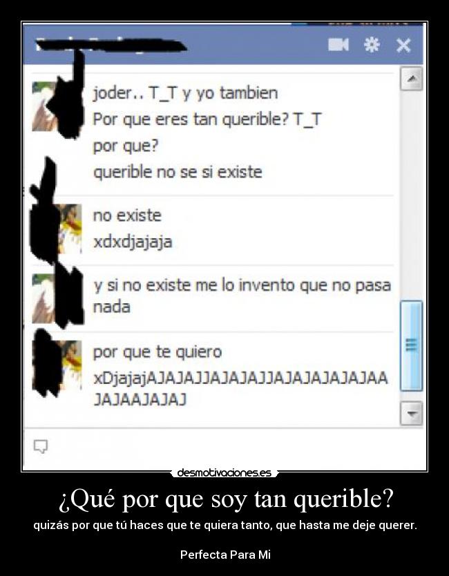 ¿Qué por que soy tan querible? - quizás por que tú haces que te quiera tanto, que hasta me deje querer.
Perfecta Para Mi