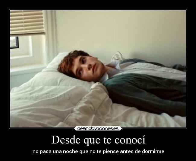 Desde que te conocí - no pasa una noche que no te piense antes de dormirme