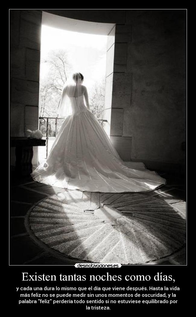 Existen tantas noches como días, - y cada una dura lo mismo que el día que viene después. Hasta la vida
más feliz no se puede medir sin unos momentos de oscuridad, y la
palabra feliz perdería todo sentido si no estuviese equilibrado por
la tristeza.