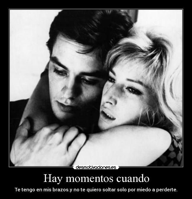 Hay momentos cuando - Te tengo en mis brazos.y no te quiero soltar solo por miedo a perderte.
