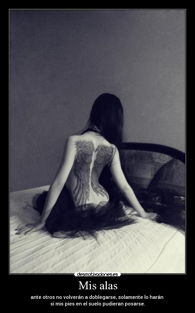 Mis alas - ante otros no volverán a doblegarse, solamente lo harán
si mis pies en el suelo pudieran posarse.