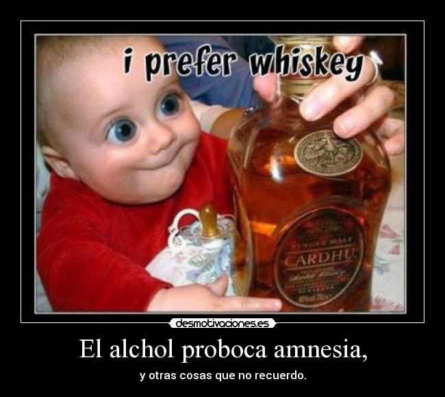 El alchol proboca amnesia, - y otras cosas que no recuerdo.