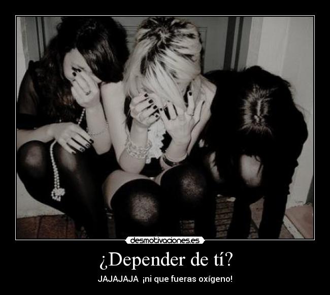 ¿Depender de tí? -