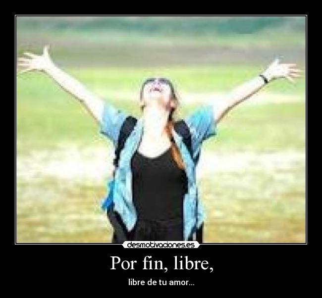 Por fin, libre, -