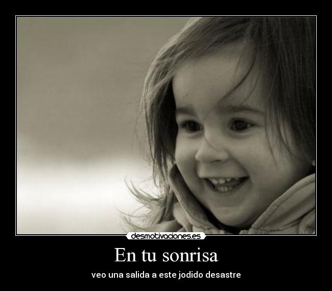 En tu sonrisa - veo una salida a este jodido desastre