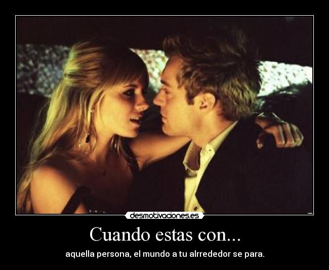 Cuando estas con... - aquella persona, el mundo a tu alrrededor se para.