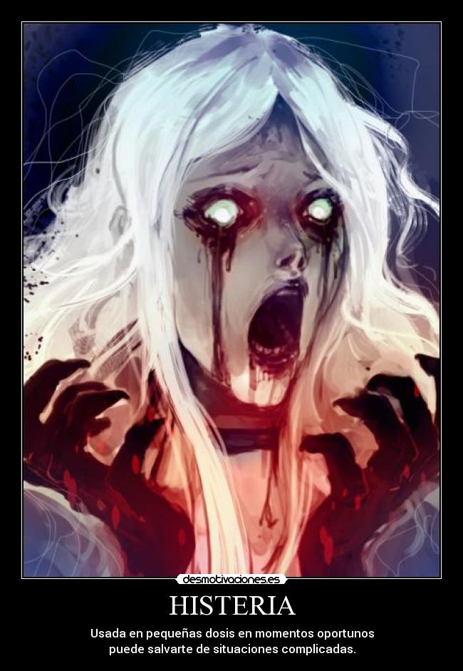 HISTERIA - Usada en pequeñas dosis en momentos oportunos
puede salvarte de situaciones complicadas.