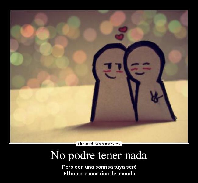 No podre tener nada - Pero con una sonrisa tuya seré
El hombre mas rico del mundo