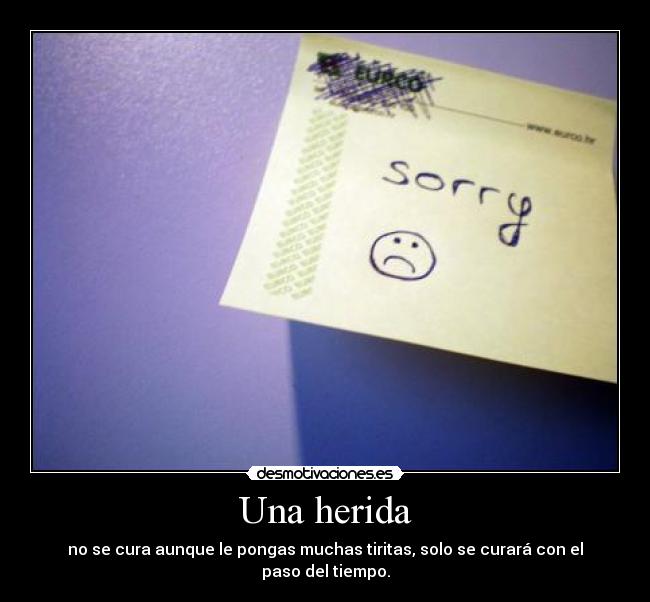 Una herida - no se cura aunque le pongas muchas tiritas, solo se curará con el paso del tiempo.