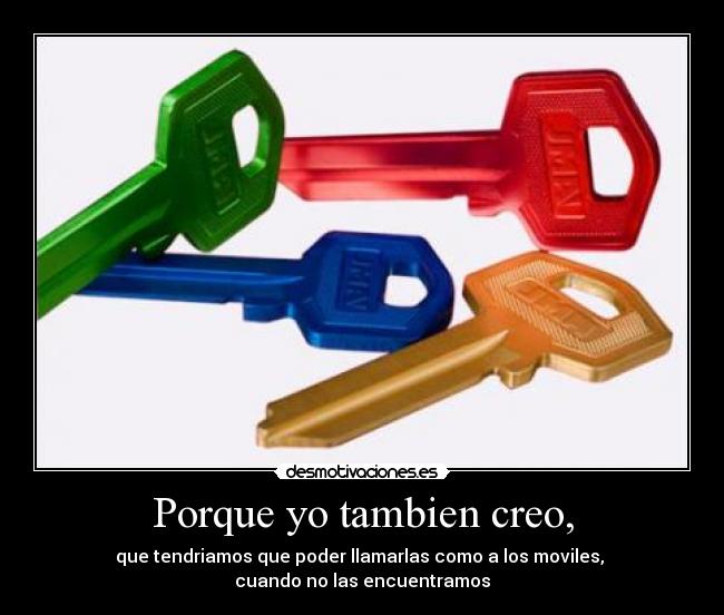 Porque yo tambien creo, - que tendriamos que poder llamarlas como a los moviles,
cuando no las encuentramos