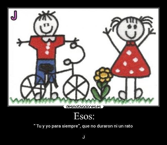Esos: - Tu y yo para siempre, que no duraron ni un rato
J