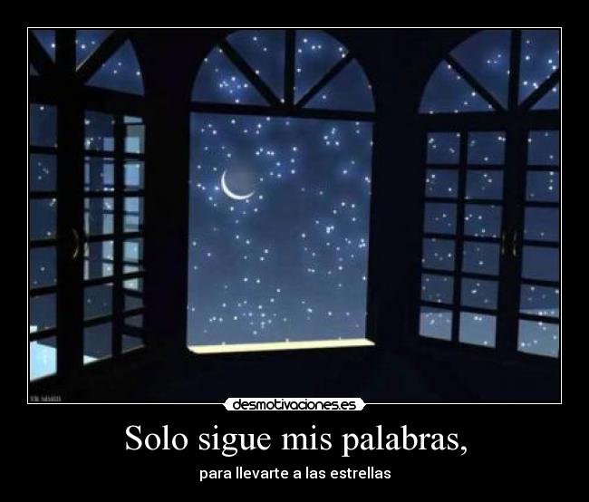 Solo sigue mis palabras, - para llevarte a las estrellas