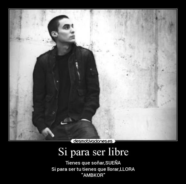 Si para ser libre - Tienes que soñar,SUEÑA
Si para ser tu tienes que llorar,LLORA
AMBKOR