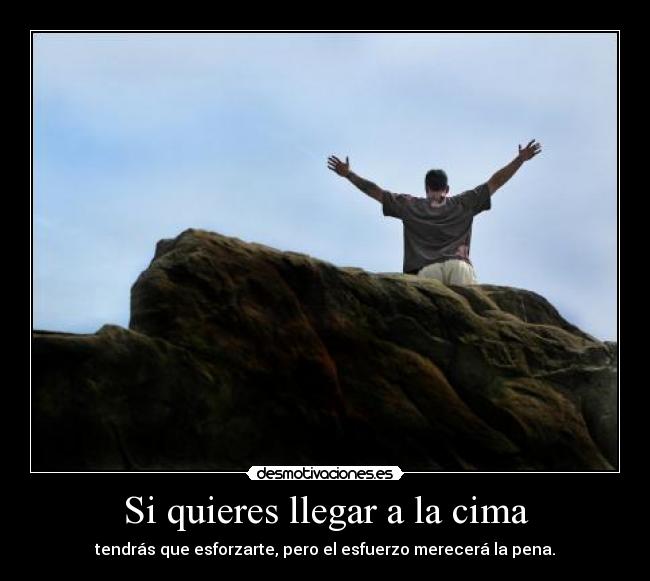 Si quieres llegar a la cima - tendrás que esforzarte, pero el esfuerzo merecerá la pena.