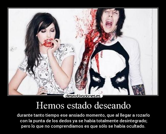 Hemos estado deseando - durante tanto tiempo ese ansiado momento, que al llegar a rozarlo
 con la punta de los dedos ya se había totalmente desintegrado;
pero lo que no comprendíamos es que sólo se había ocultado.