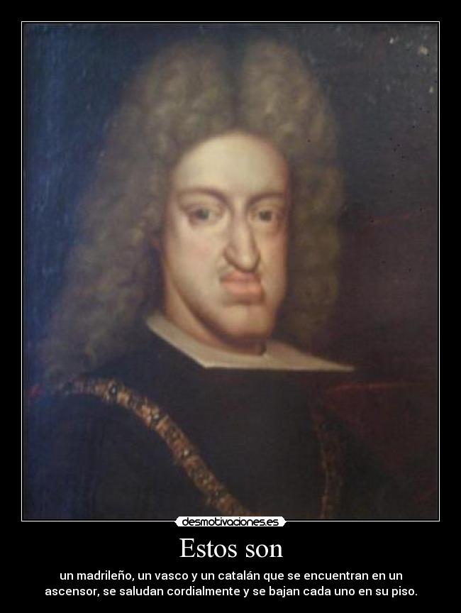 Estos son - un madrileño, un vasco y un catalán que se encuentran en un
ascensor, se saludan cordialmente y se bajan cada uno en su piso.