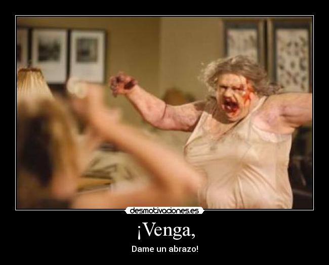 ¡Venga, - Dame un abrazo!