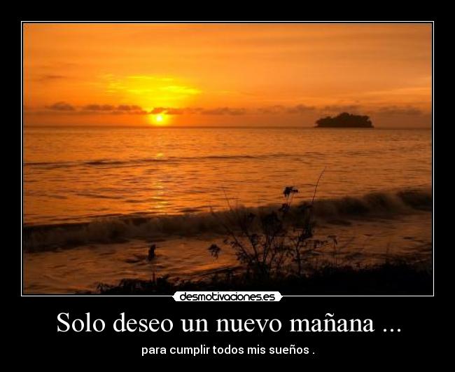 Solo deseo un nuevo mañana ... -
