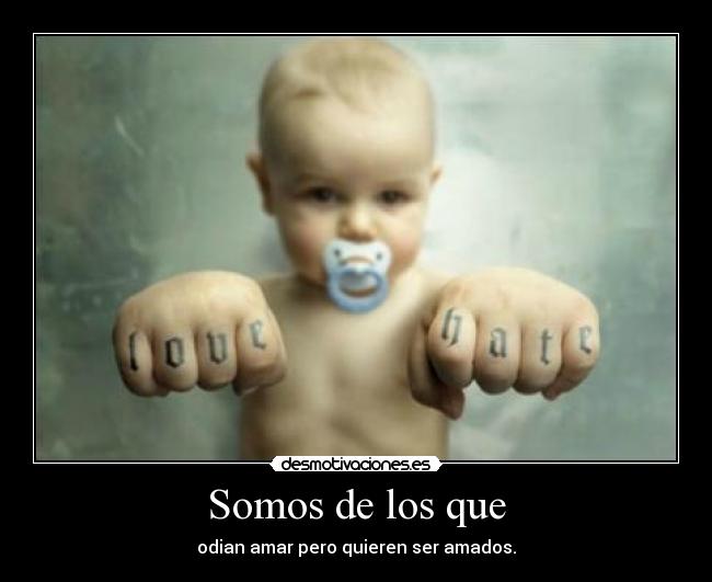 Somos de los que - odian amar pero quieren ser amados.