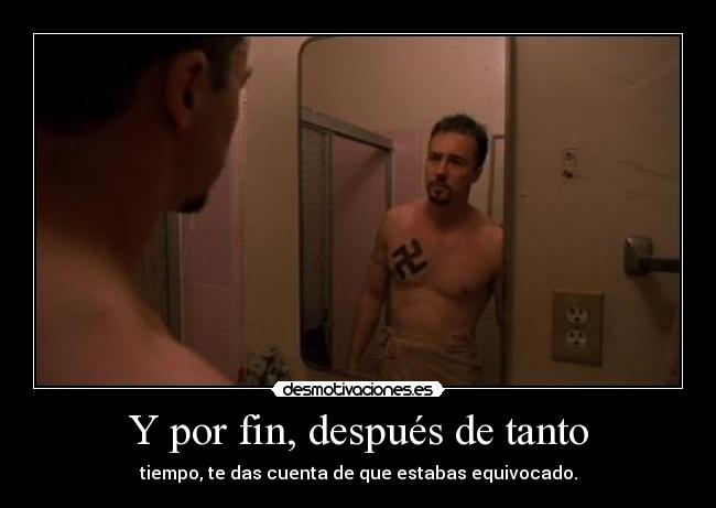 Y por fin, después de tanto - tiempo, te das cuenta de que estabas equivocado.