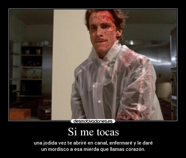 Si me tocas - una jodida vez te abriré en canal, enfermaré y le daré
un mordisco a esa mierda que llamas corazón.