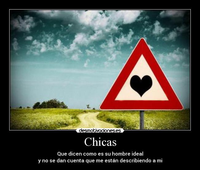 Chicas - Que dicen como es su hombre ideal
y no se dan cuenta que me están describiendo a mi