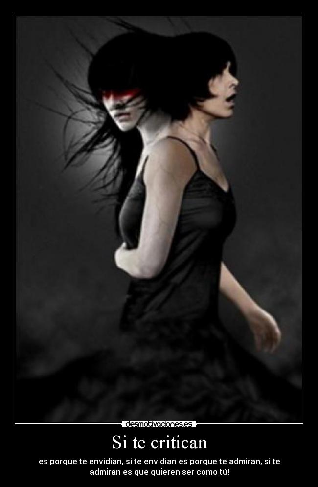 Si te critican - es porque te envidian, si te envidian es porque te admiran, si te
admiran es que quieren ser como tú!