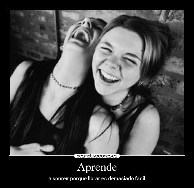 Aprende - a sonreír porque llorar es demasiado fácil.