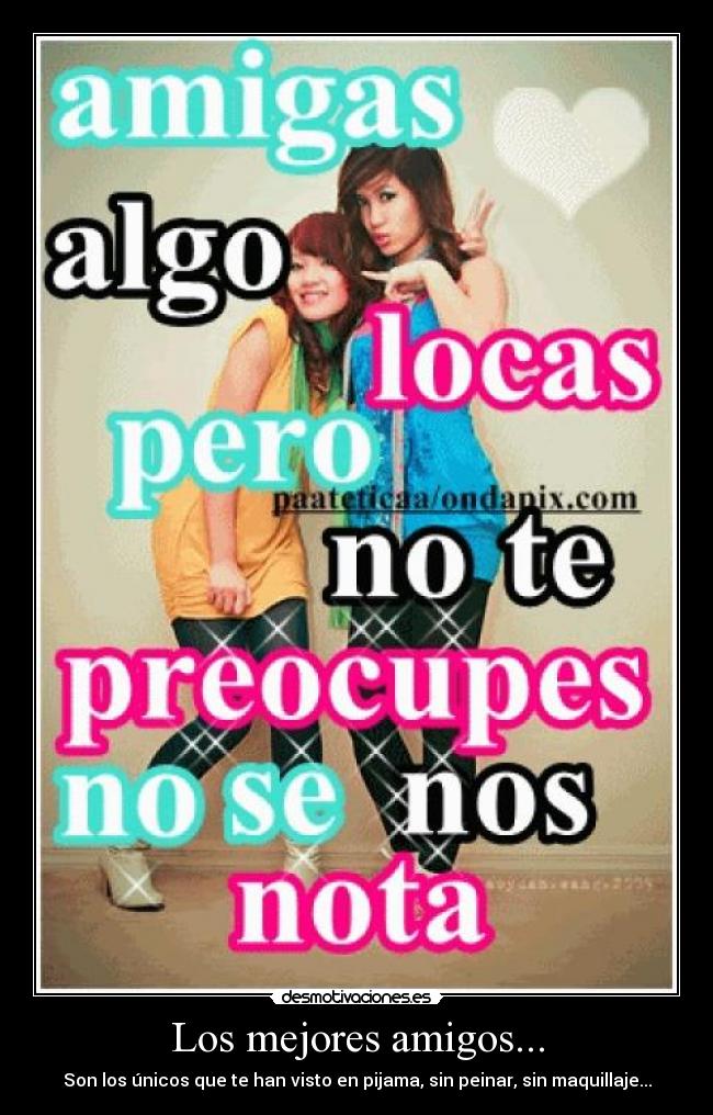 Los mejores amigos... - Son los únicos que te han visto en pijama, sin peinar, sin maquillaje...