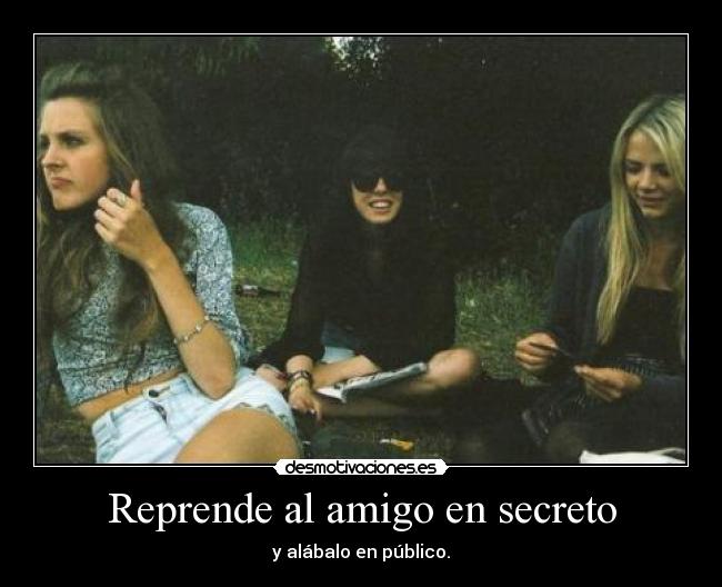 Reprende al amigo en secreto - y alábalo en público.