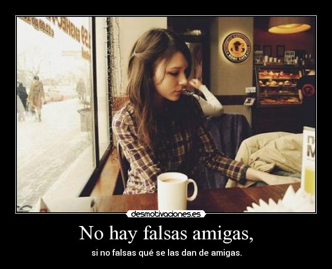 No hay falsas amigas, -